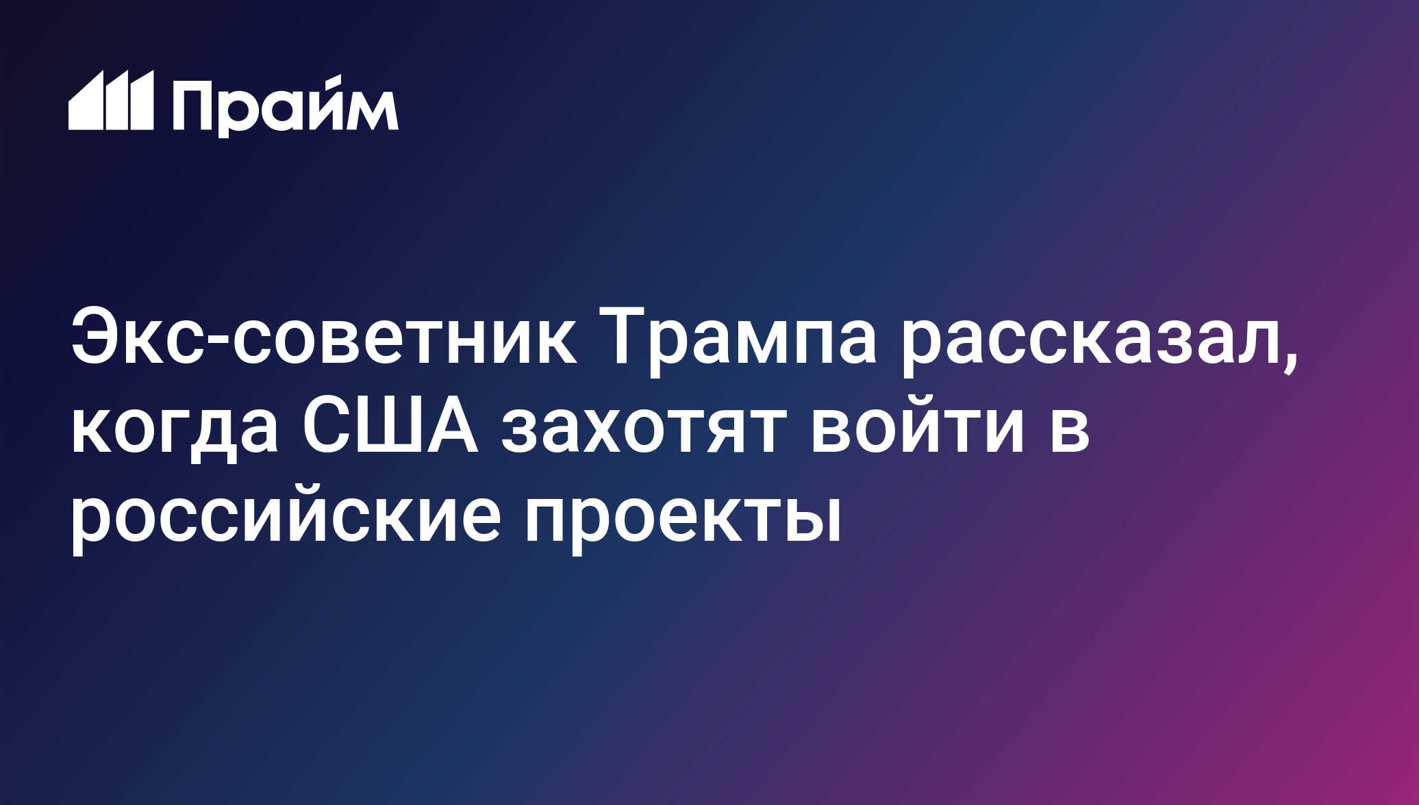 Экс-советник Трампа рассказал, когда США захотят войти в российские проекты