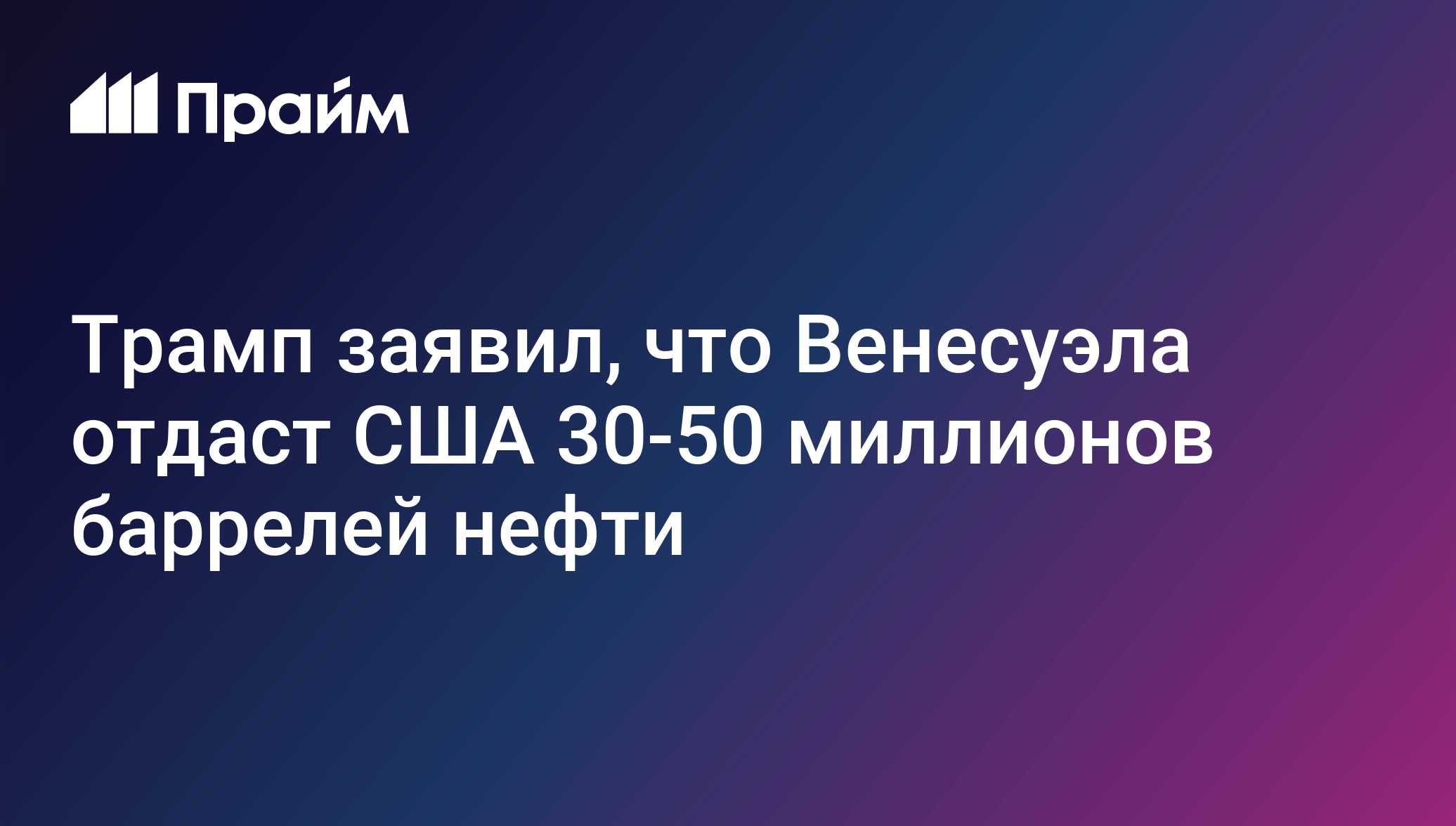 Трамп заявил, что Венесуэла отдаст США 30-50 миллионов баррелей нефти