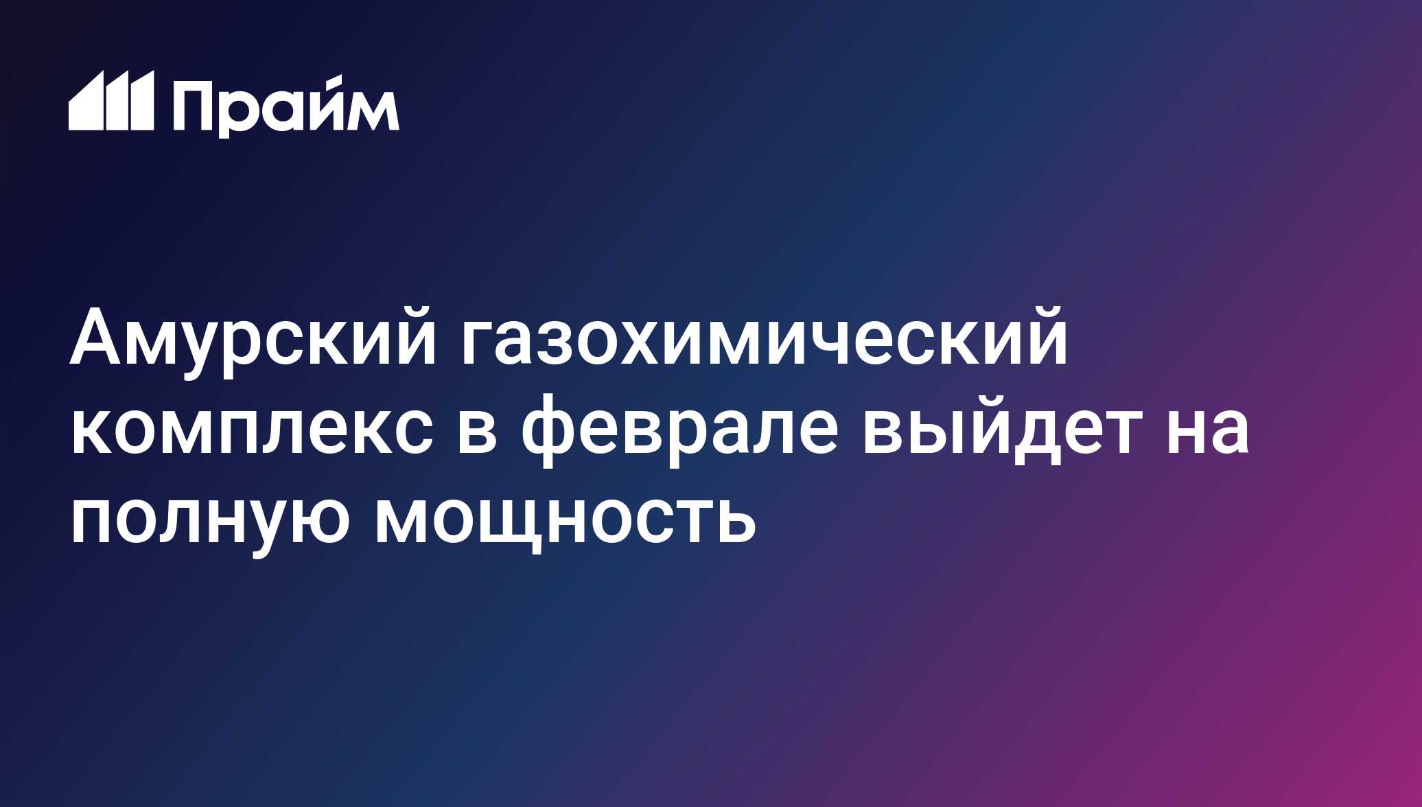 Амурский газохимический комплекс в феврале выйдет на полную мощность